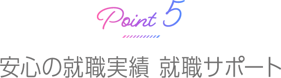 Point5 安心の就職実績 就職サポート