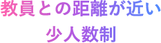 教員との距離が近い少人数制