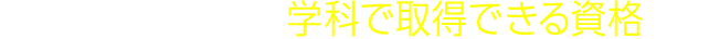 夢を叶える！ 学科で取得できる資格